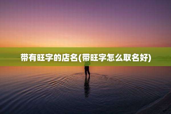 带有旺字的店名(带旺字怎么取名好)