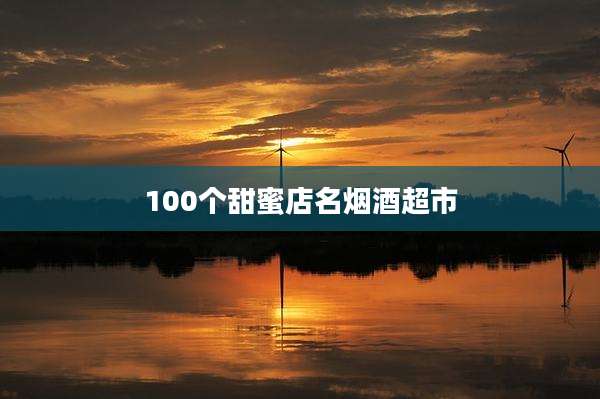 100个甜蜜店名烟酒超市