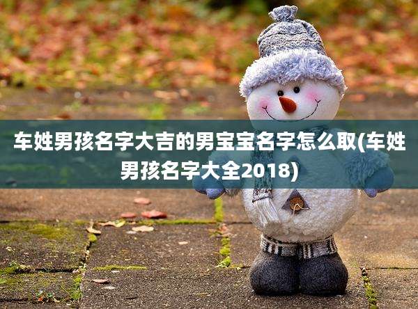 车姓男孩名字大吉的男宝宝名字怎么取(车姓男孩名字大全2018)