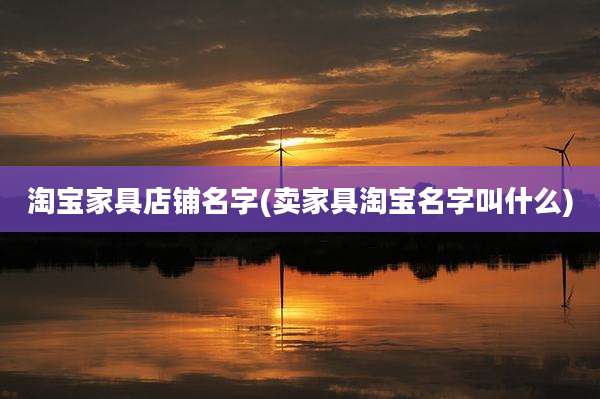 淘宝家具店铺名字(卖家具淘宝名字叫什么)