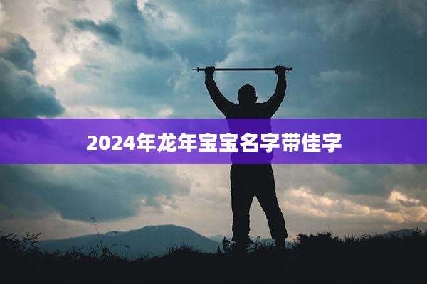 2024年龙年宝宝名字带佳字