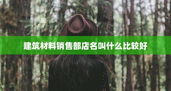 建筑材料销售部店名叫什么比较好