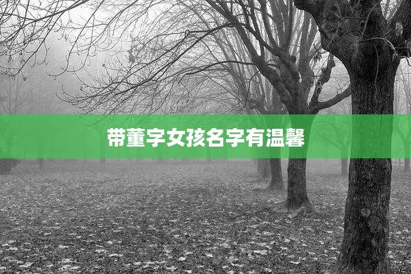 带董字女孩名字有温馨
