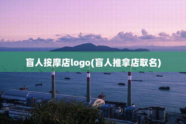 盲人按摩店logo(盲人推拿店取名)
