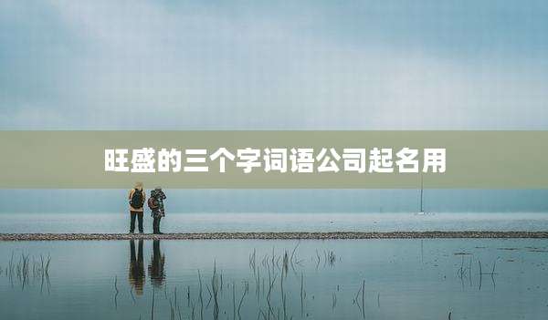 旺盛的三个字词语公司起名用