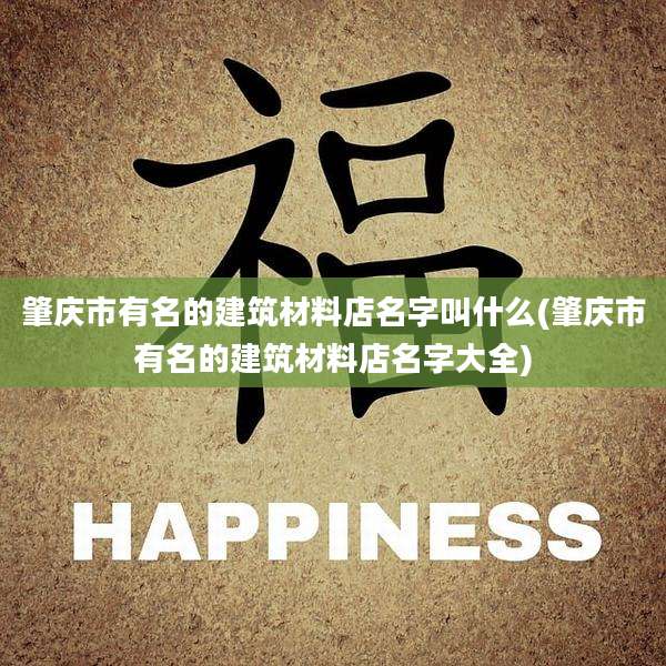 肇庆市有名的建筑材料店名字叫什么(肇庆市有名的建筑材料店名字大全)