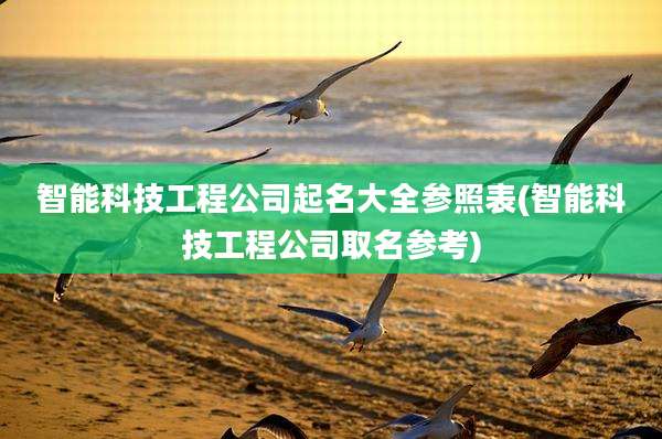 智能科技工程公司起名大全参照表(智能科技工程公司取名参考)