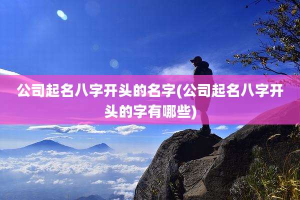 公司起名八字开头的名字(公司起名八字开头的字有哪些)