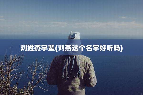 刘姓燕字辈(刘燕这个名字好听吗)