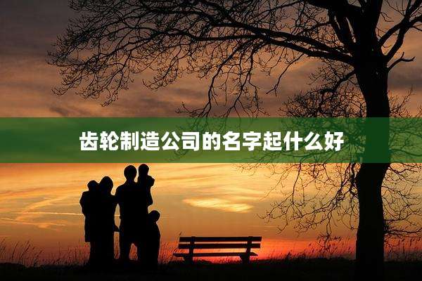 齿轮制造公司的名字起什么好