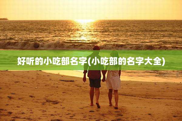 好听的小吃部名字(小吃部的名字大全)