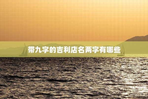 带九字的吉利店名两字有哪些