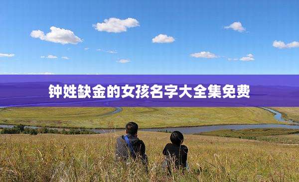 钟姓缺金的女孩名字大全集免费