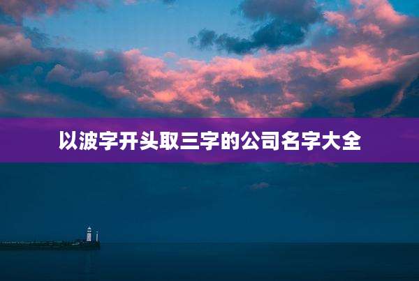 以波字开头取三字的公司名字大全