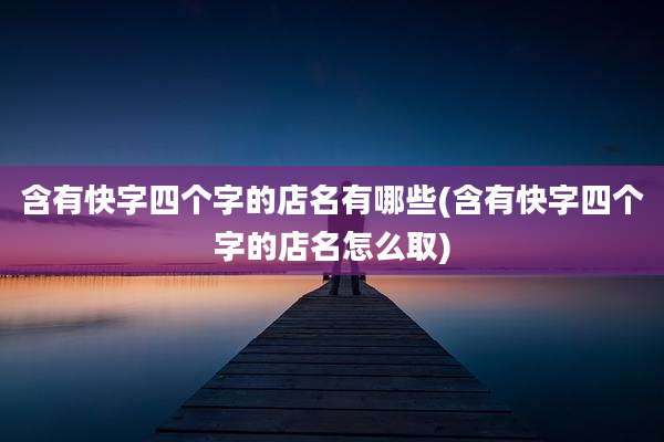 含有快字四个字的店名有哪些(含有快字四个字的店名怎么取)