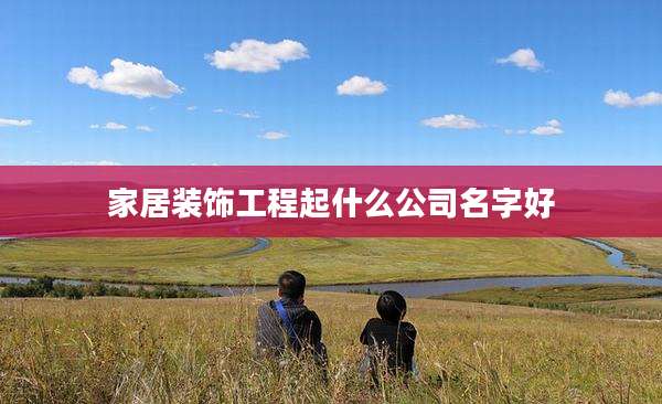家居装饰工程起什么公司名字好