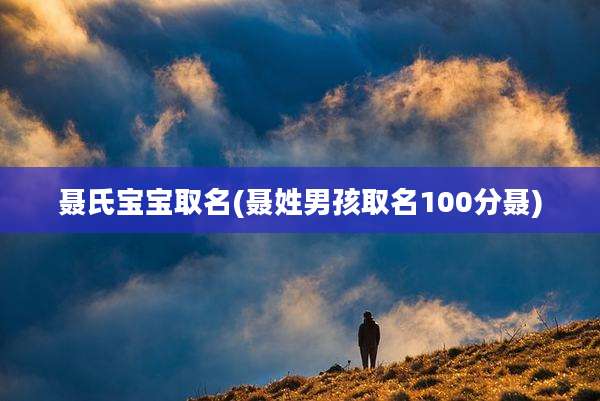 聂氏宝宝取名(聂姓男孩取名100分聂)