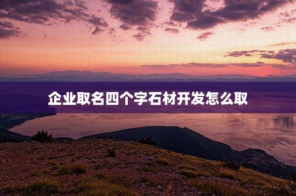 企业取名四个字石材开发怎么取