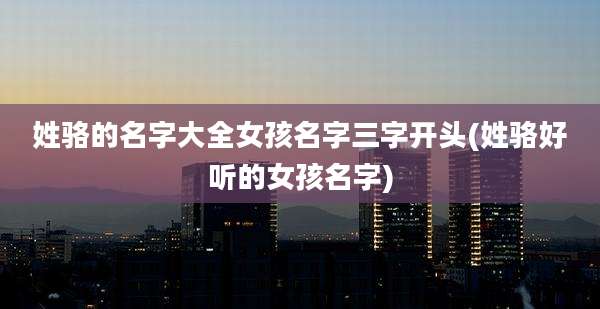 姓骆的名字大全女孩名字三字开头(姓骆好听的女孩名字)