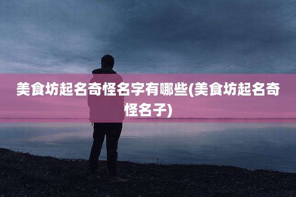 美食坊起名奇怪名字有哪些(美食坊起名奇怪名子)