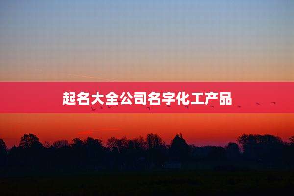 起名大全公司名字化工产品