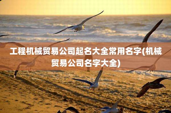 工程机械贸易公司起名大全常用名字(机械贸易公司名字大全)