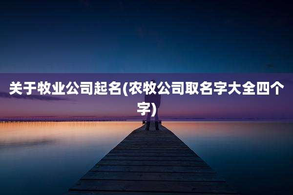 关于牧业公司起名(农牧公司取名字大全四个字)