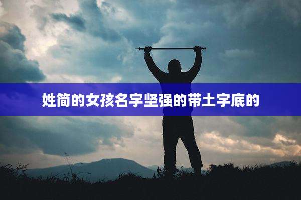 姓简的女孩名字坚强的带土字底的