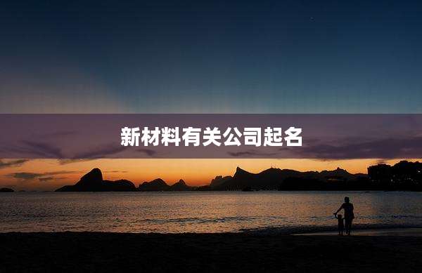 新材料有关公司起名