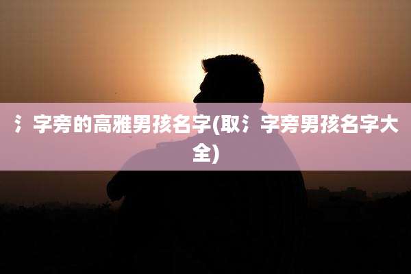 氵字旁的高雅男孩名字(取氵字旁男孩名字大全)