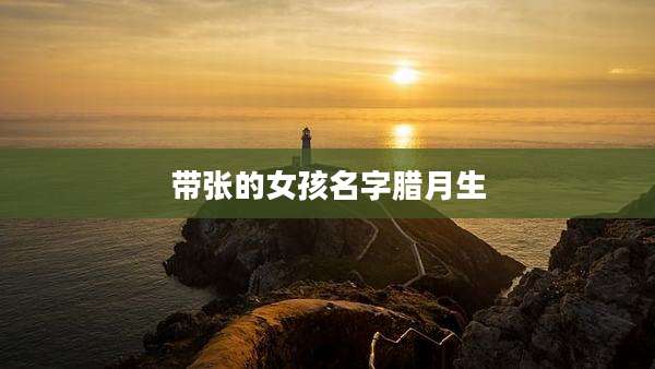 带张的女孩名字腊月生