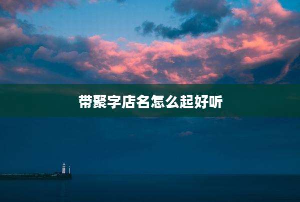带聚字店名怎么起好听