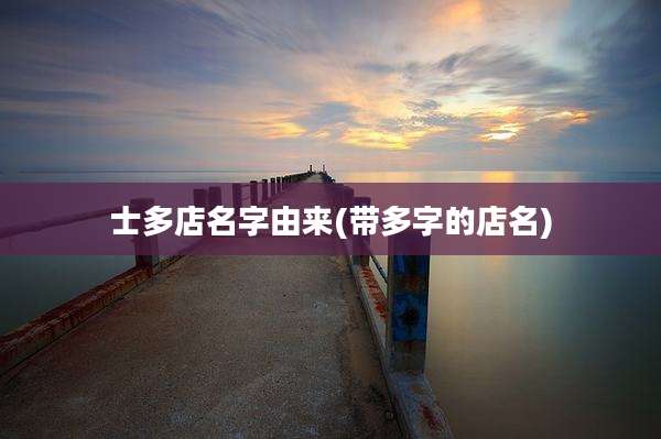 士多店名字由来(带多字的店名)