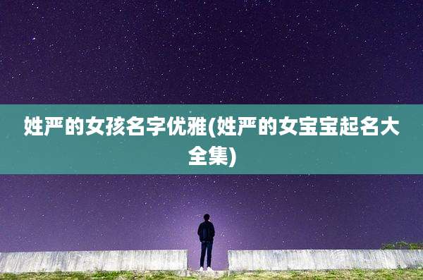 姓严的女孩名字优雅(姓严的女宝宝起名大全集)