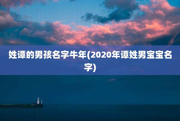 姓谭的男孩名字牛年(2020年谭姓男宝宝名字)