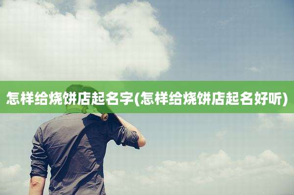 怎样给烧饼店起名字(怎样给烧饼店起名好听)