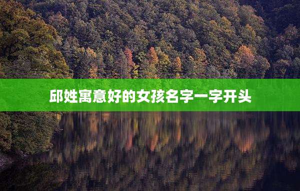 邱姓寓意好的女孩名字一字开头
