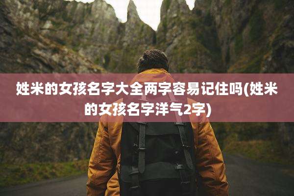 姓米的女孩名字大全两字容易记住吗(姓米的女孩名字洋气2字)