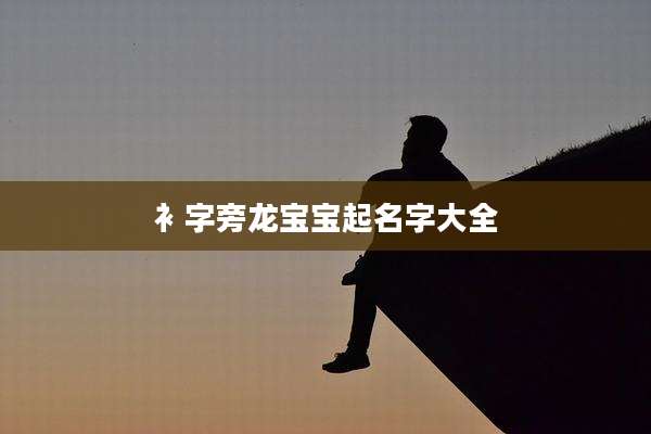 衤字旁龙宝宝起名字大全