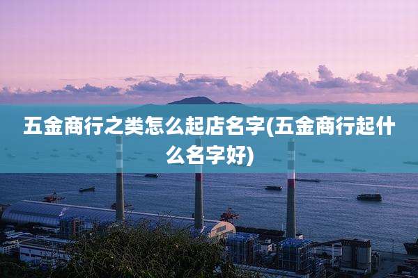 五金商行之类怎么起店名字(五金商行起什么名字好)