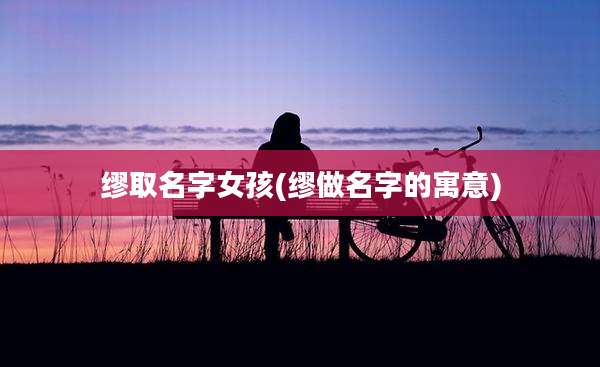 缪取名字女孩(缪做名字的寓意)