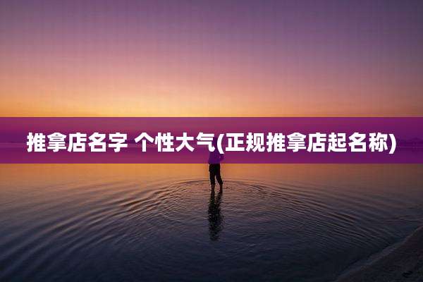 推拿店名字 个性大气(正规推拿店起名称)