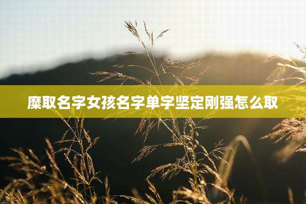 糜取名字女孩名字单字坚定刚强怎么取