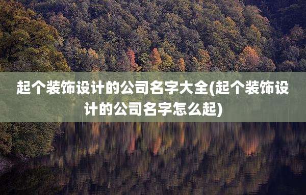 起个装饰设计的公司名字大全(起个装饰设计的公司名字怎么起)