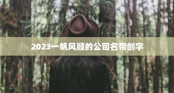 2023一帆风顺的公司名带创字