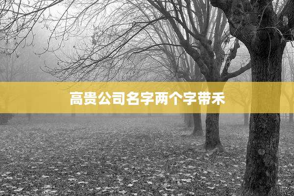高贵公司名字两个字带禾