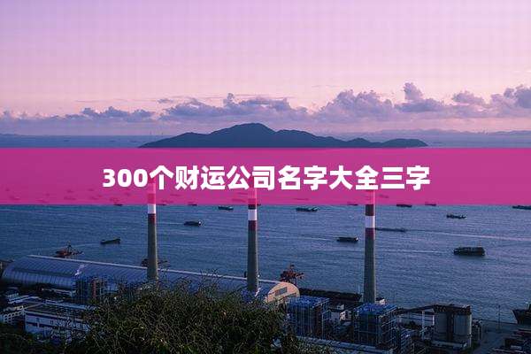 300个财运公司名字大全三字