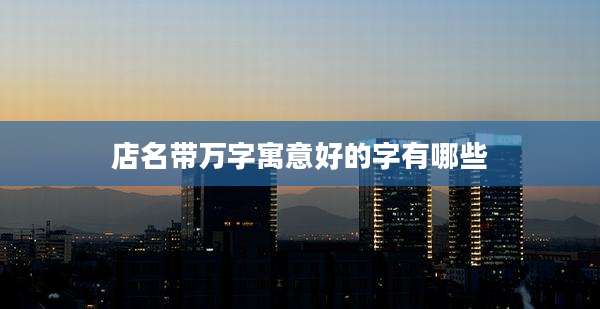 店名带万字寓意好的字有哪些