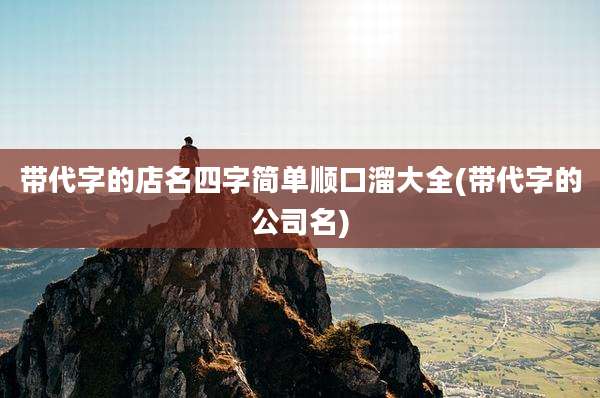 带代字的店名四字简单顺口溜大全(带代字的公司名)