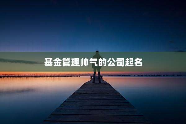 基金管理帅气的公司起名